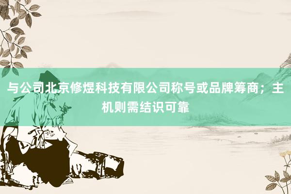 与公司北京修煜科技有限公司称号或品牌筹商；主机则需结识可靠