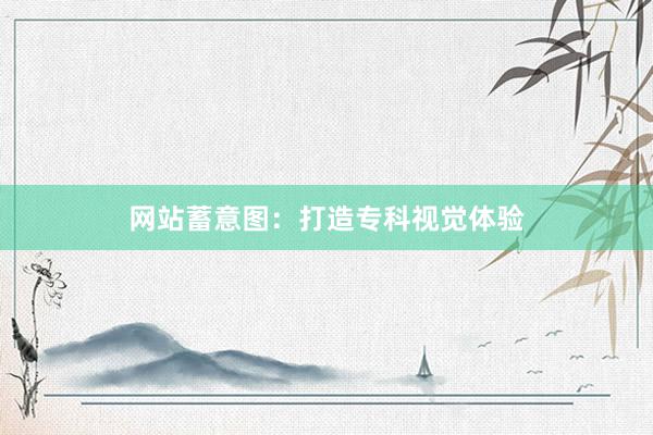 网站蓄意图：打造专科视觉体验