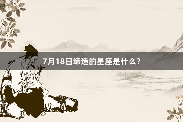 7月18日缔造的星座是什么？