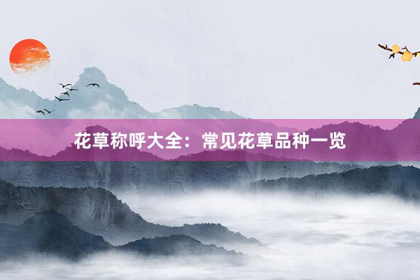 花草称呼大全：常见花草品种一览