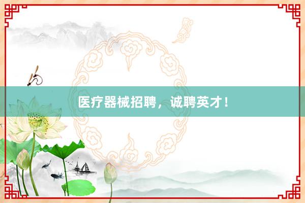 医疗器械招聘,诚聘英才!