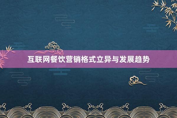 互联网餐饮营销格式立异与发展趋势